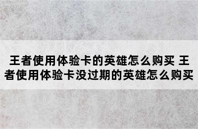 王者使用体验卡的英雄怎么购买 王者使用体验卡没过期的英雄怎么购买